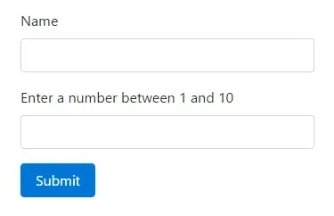 Two empty text inputs and a button. The first text input is labeled “Name”.
The second is labeled “Enter a number between 1 and 10”. The button is labeled
“Submit”.