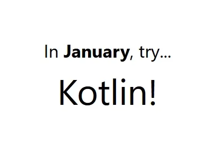 Animated text that reads “In January try _______” and a list of languages
rotates to fill in the blank very quickly for a few seconds before it sticks on
Kotlin. Confetti pops up and falls when Kotlin appears and
stays.