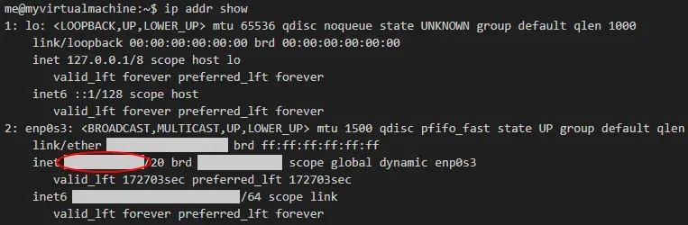 A screenshot of a Linux terminal. The command ip addr show has been
executed. Redacted information is shown. A red annotation circle surrounds the
redacted value for an inet IP
address.