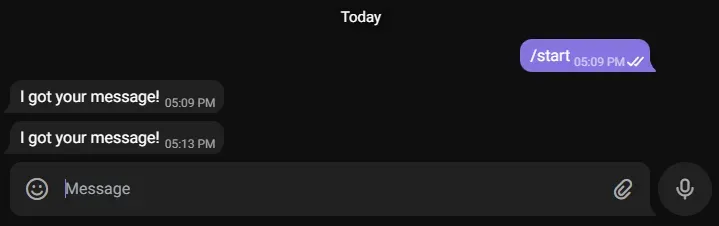 A Telegram conversation. The user has sent /start. The bot has replied "I got
your message!" twice. The second reply appears unprompted in the conversation
UI.