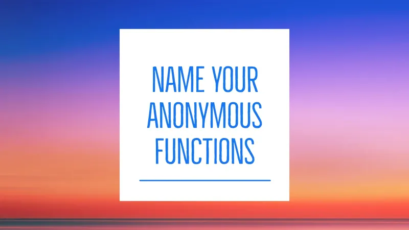 I started naming all my anonymous functions (and you should, too)