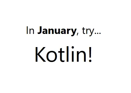 Animated text that reads "In January try _______" and a list of languages
rotates to fill in the blank very quickly for a few seconds before it sticks on
Kotlin. Confetti pops up and falls when Kotlin appears and
stays.